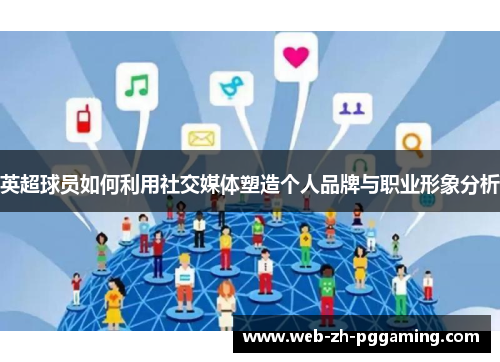 英超球员如何利用社交媒体塑造个人品牌与职业形象分析