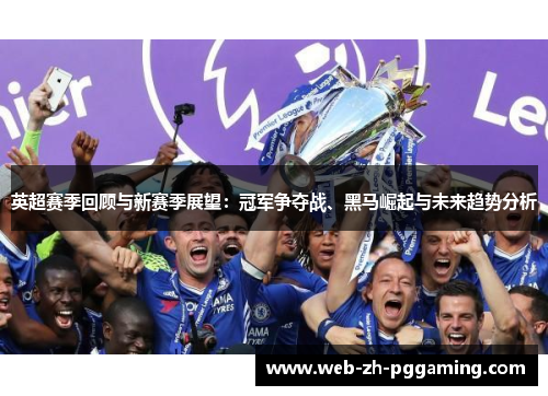 英超赛季回顾与新赛季展望：冠军争夺战、黑马崛起与未来趋势分析
