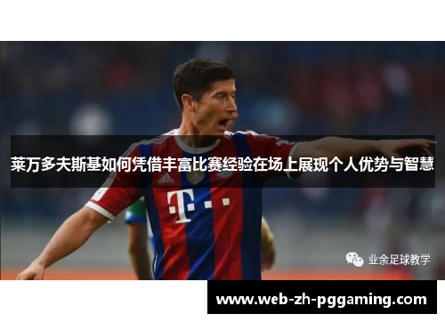 莱万多夫斯基如何凭借丰富比赛经验在场上展现个人优势与智慧