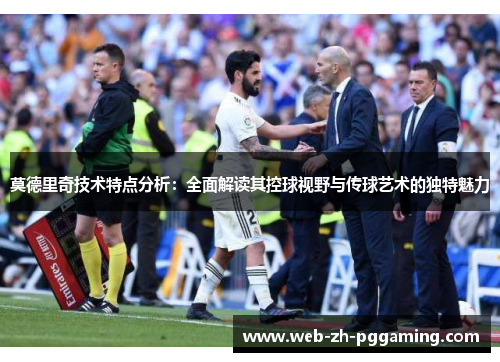 莫德里奇技术特点分析:全面解读其控球视野与传球艺术的独特魅力 莫德里奇技术特点分析:全面解读其控球视野与传球艺术的独特魅力