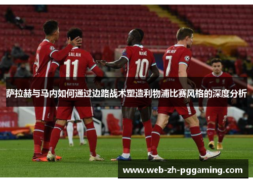 萨拉赫与马内如何通过边路战术塑造利物浦比赛风格的深度分析 萨拉赫与马内如何通过边路战术塑造利物浦比赛风格的深度分析