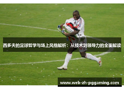 西多夫的足球哲学与场上风格解析：从技术到领导力的全面解读