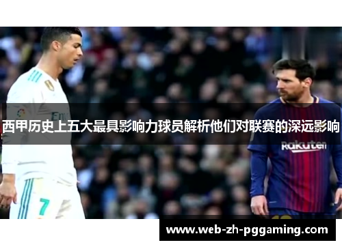 西甲历史上五大最具影响力球员解析他们对联赛的深远影响