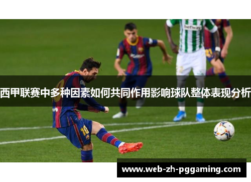 西甲联赛中多种因素如何共同作用影响球队整体表现分析 西甲联赛中多种因素如何共同作用影响球队整体表现分析
