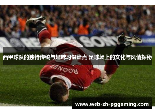 西甲球队的独特传统与趣味习俗盘点 足球场上的文化与风情探秘