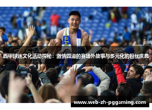 西甲球迷文化活动探秘:激情四溢的赛场外故事与多元化的粉丝庆典 西甲球迷文化活动探秘:激情四溢的赛场外故事与多元化的粉丝庆典