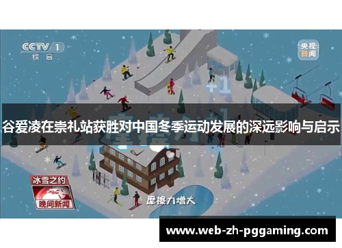 谷爱凌在崇礼站获胜对中国冬季运动发展的深远影响与启示 谷爱凌在崇礼站获胜对中国冬季运动发展的深远影响与启示