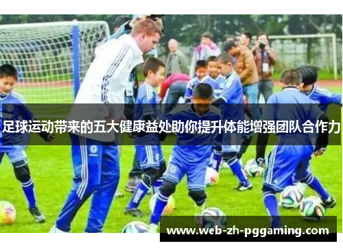 足球运动带来的五大健康益处助你提升体能增强团队合作力