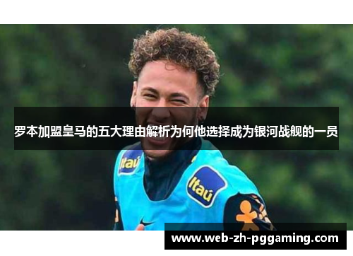 罗本加盟皇马的五大理由解析为何他选择成为银河战舰的一员