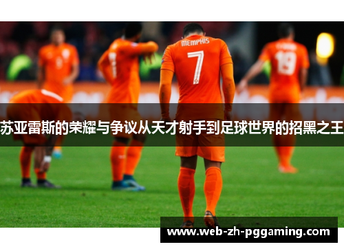 苏亚雷斯的荣耀与争议从天才射手到足球世界的招黑之王