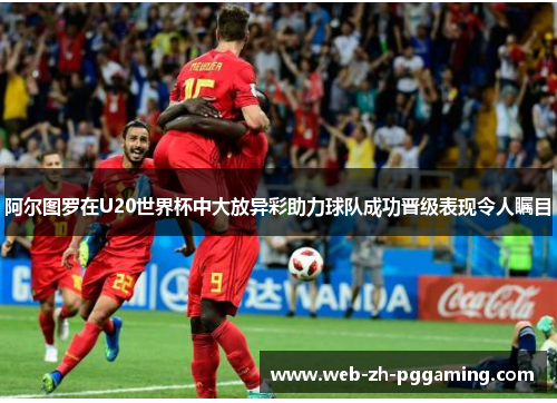 阿尔图罗在U20世界杯中大放异彩助力球队成功晋级表现令人瞩目