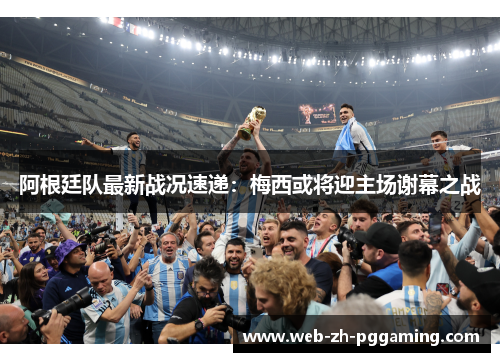 阿根廷队最新战况速递：梅西或将迎主场谢幕之战