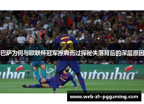 巴萨为何与欧联杯冠军擦肩而过探秘失落背后的深层原因 巴萨为何与欧联杯冠军擦肩而过探秘失落背后的深层原因