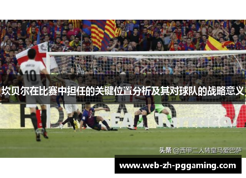 坎贝尔在比赛中担任的关键位置分析及其对球队的战略意义 坎贝尔在比赛中担任的关键位置分析及其对球队的战略意义