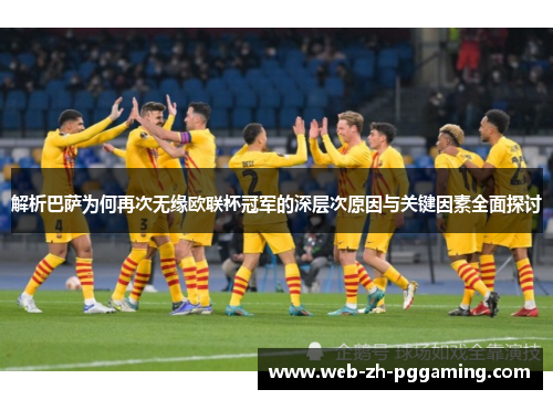解析巴萨为何再次无缘欧联杯冠军的深层次原因与关键因素全面探讨 解析巴萨为何再次无缘欧联杯冠军的深层次原因与关键因素全面探讨