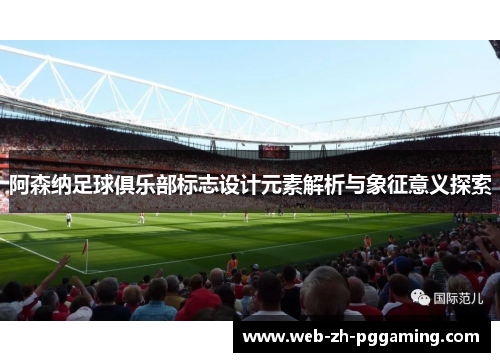 阿森纳足球俱乐部标志设计元素解析与象征意义探索