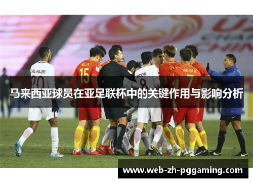 马来西亚球员在亚足联杯中的关键作用与影响分析