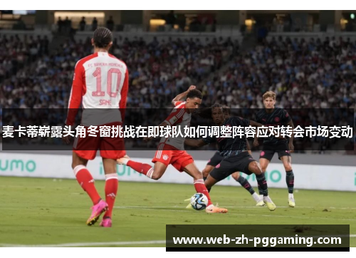 麦卡蒂崭露头角冬窗挑战在即球队如何调整阵容应对转会市场变动