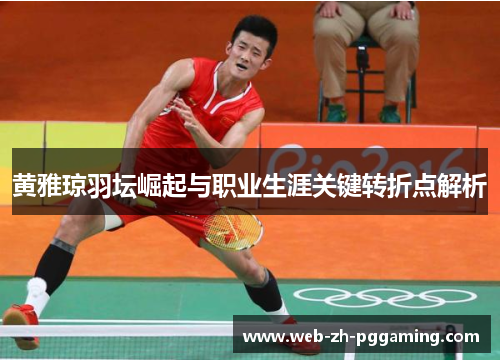 黄雅琼羽坛崛起与职业生涯关键转折点解析 黄雅琼羽坛崛起与职业生涯关键转折点解析