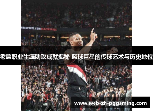 老詹职业生涯助攻成就揭秘 篮球巨星的传球艺术与历史地位