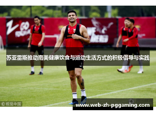 苏亚雷斯推动南美健康饮食与运动生活方式的积极倡导与实践