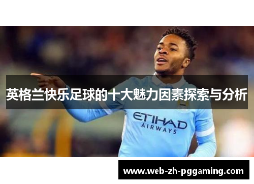英格兰快乐足球的十大魅力因素探索与分析 英格兰快乐足球的十大魅力因素探索与分析