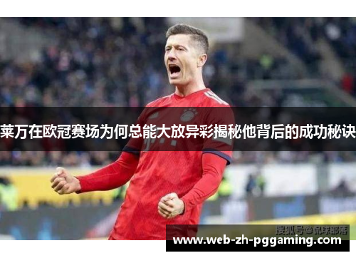 莱万在欧冠赛场为何总能大放异彩揭秘他背后的成功秘诀