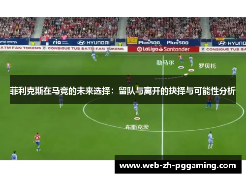 菲利克斯在马竞的未来选择：留队与离开的抉择与可能性分析