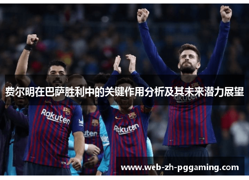费尔明在巴萨胜利中的关键作用分析及其未来潜力展望