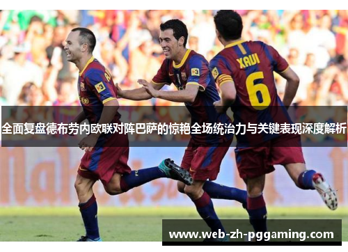 全面复盘德布劳内欧联对阵巴萨的惊艳全场统治力与关键表现深度解析