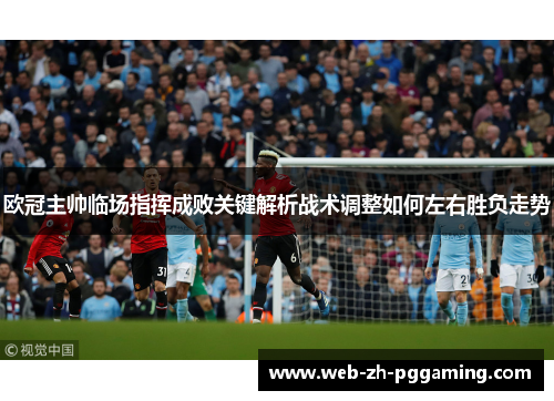 欧冠主帅临场指挥成败关键解析战术调整如何左右胜负走势