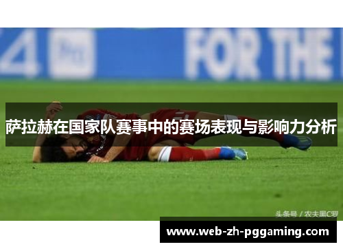 萨拉赫在国家队赛事中的赛场表现与影响力分析