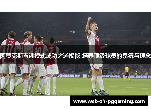 阿贾克斯青训模式成功之道揭秘 培养顶级球员的系统与理念