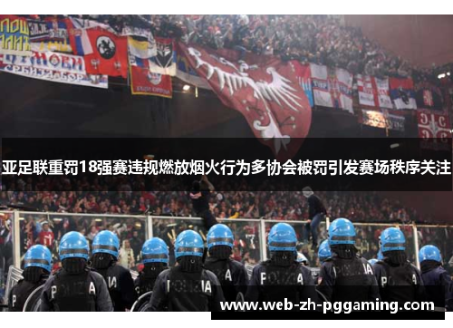 亚足联重罚18强赛违规燃放烟火行为多协会被罚引发赛场秩序关注
