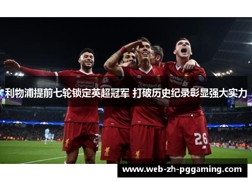 利物浦提前七轮锁定英超冠军 打破历史纪录彰显强大实力