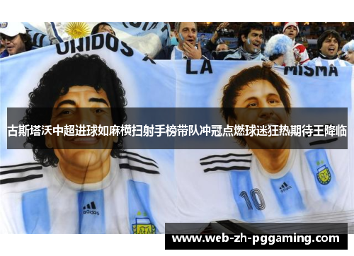 古斯塔沃中超进球如麻横扫射手榜带队冲冠点燃球迷狂热期待王降临