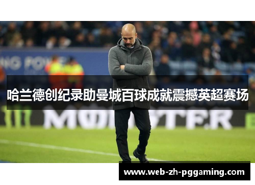 哈兰德创纪录助曼城百球成就震撼英超赛场