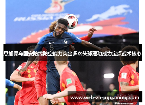 恩加德乌国安防线防空能力突出多次头球建功成为定点战术核心