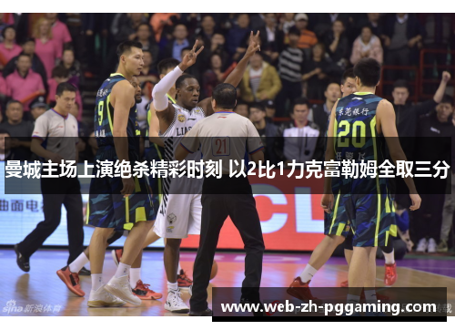 曼城主场上演绝杀精彩时刻 以2比1力克富勒姆全取三分