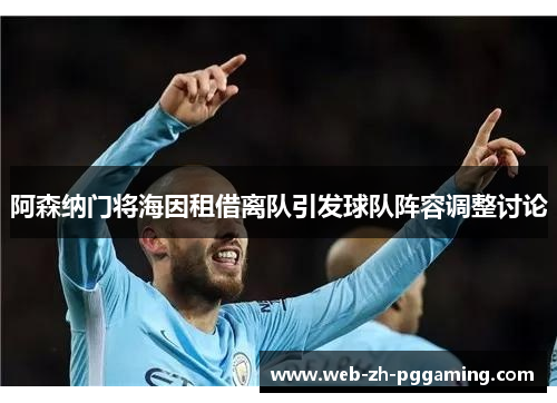 阿森纳门将海因租借离队引发球队阵容调整讨论