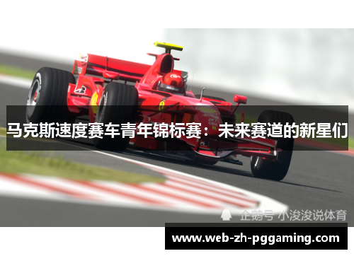 马克斯速度赛车青年锦标赛：未来赛道的新星们