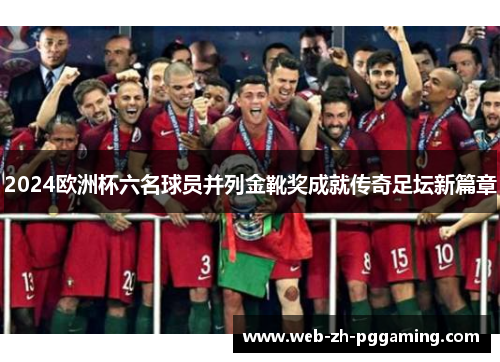 2024欧洲杯六名球员并列金靴奖成就传奇足坛新篇章
