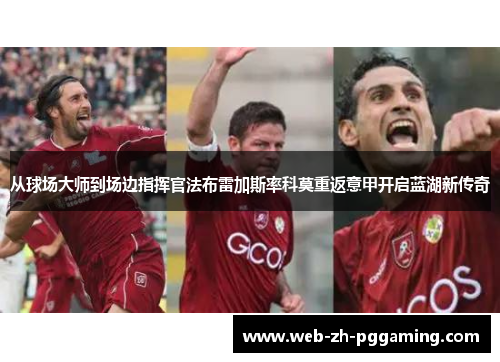 从球场大师到场边指挥官法布雷加斯率科莫重返意甲开启蓝湖新传奇