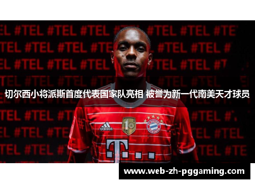 切尔西小将派斯首度代表国家队亮相 被誉为新一代南美天才球员