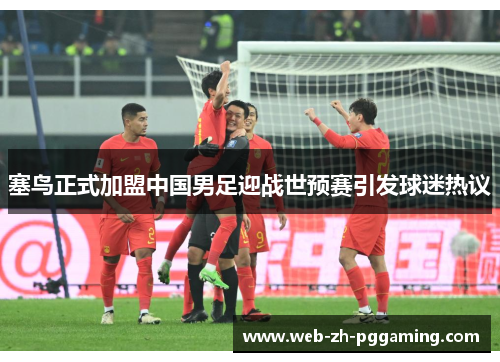 塞鸟正式加盟中国男足迎战世预赛引发球迷热议