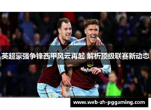 英超豪强争锋西甲风云再起 解析顶级联赛新动态
