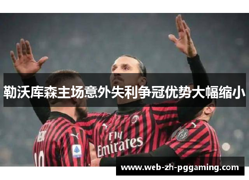勒沃库森主场意外失利争冠优势大幅缩小
